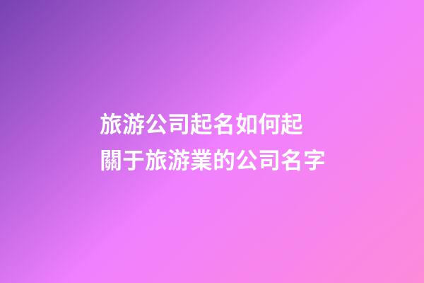 旅游公司起名如何起 關于旅游業的公司名字-第1張-公司起名-玄機派